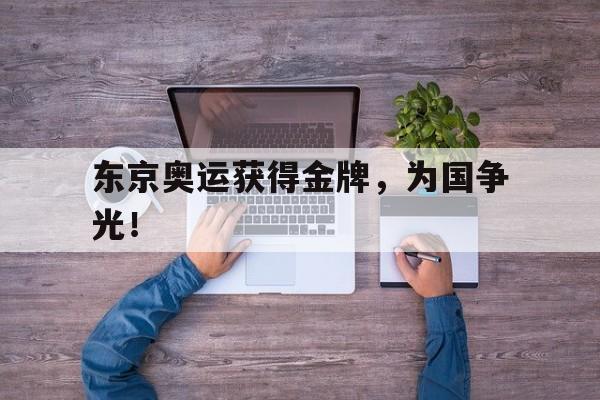 海星体育娱乐平台-东京奥运获得金牌，为国争光！