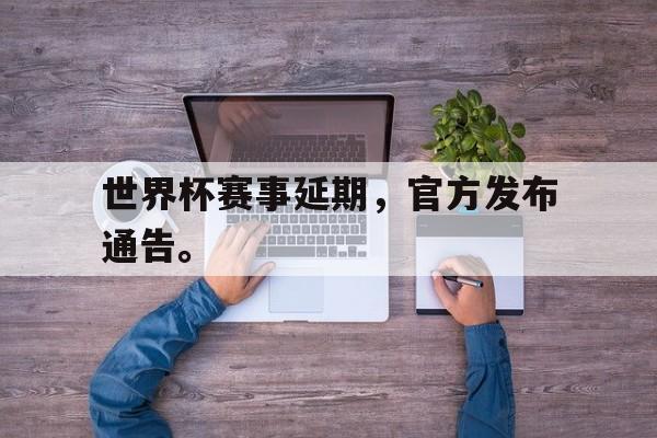 海星体育网页版-世界杯赛事延期，官方发布通告。