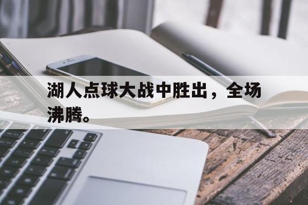 海星体育官网-湖人点球大战中胜出，全场沸腾。
