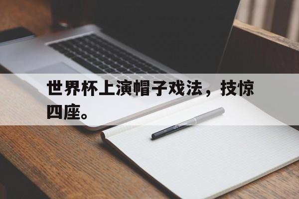 海星体育网页版-世界杯上演帽子戏法，技惊四座。