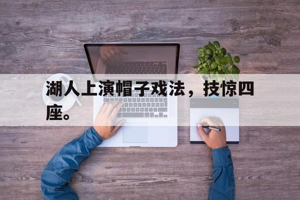 海星体育官网-湖人上演帽子戏法，技惊四座。