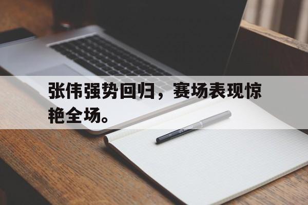 海星体育官网-张伟强势回归，赛场表现惊艳全场。