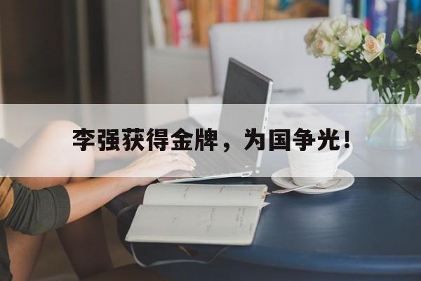 海星体育娱乐平台-李强获得金牌，为国争光！
