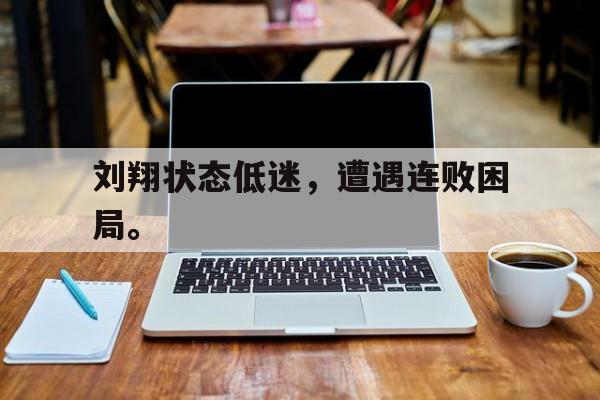 海星体育官网-刘翔状态低迷，遭遇连败困局。