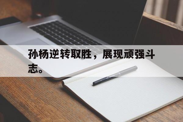 海星体育网页版-孙杨逆转取胜，展现顽强斗志。