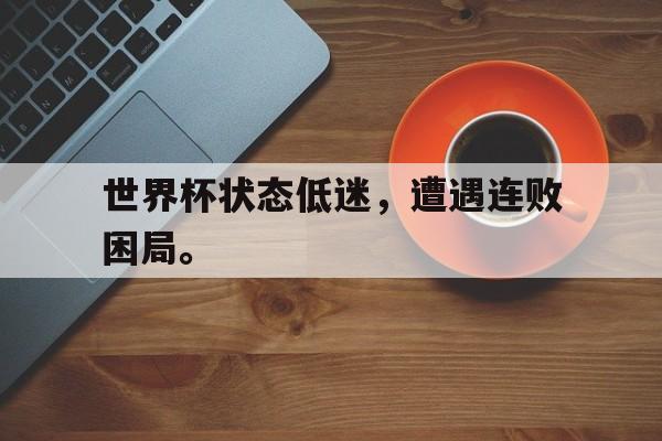 海星体育娱乐平台-世界杯状态低迷，遭遇连败困局。