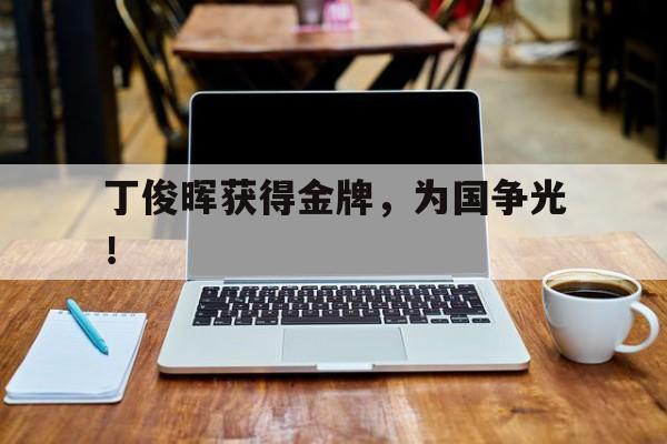 海星体育网页版-丁俊晖获得金牌，为国争光！
