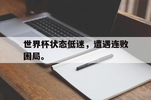海星体育娱乐平台-世界杯状态低迷，遭遇连败困局。