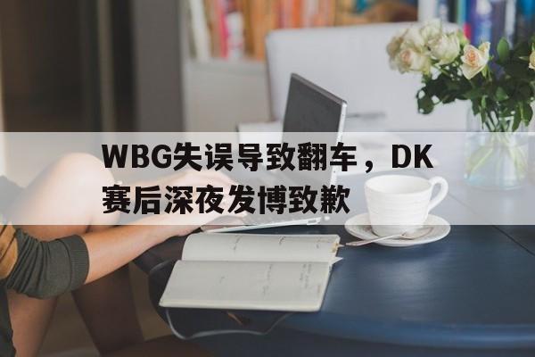 海星体育娱乐平台-WBG失误导致翻车，DK赛后深夜发博致歉