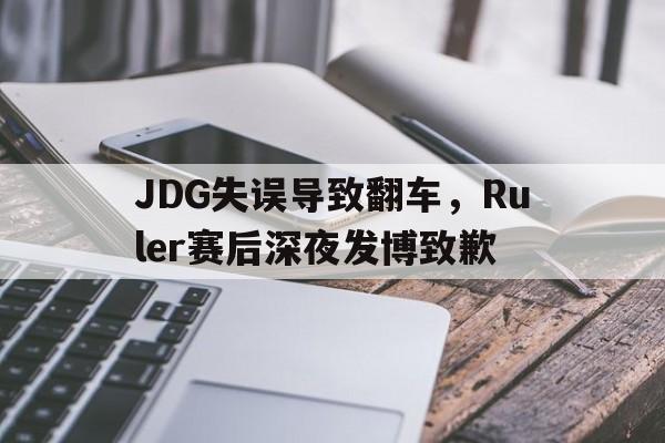 海星体育网页版-JDG失误导致翻车，Ruler赛后深夜发博致歉