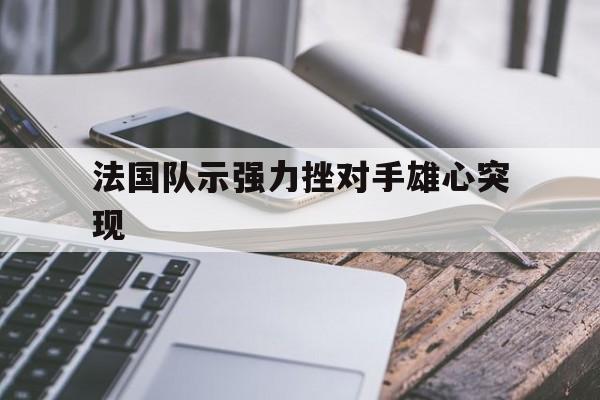 海星体育官网-法国队示强力挫对手雄心突现
