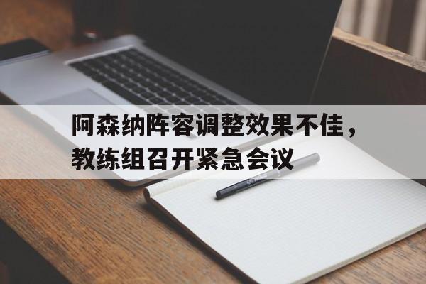 海星体育官网-阿森纳阵容调整效果不佳，教练组召开紧急会议