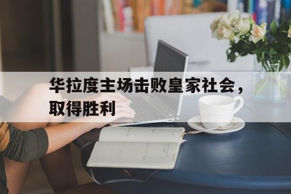 海星体育官网-华拉度主场击败皇家社会，取得胜利