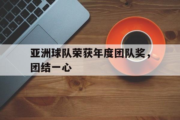 海星体育娱乐平台-亚洲球队荣获年度团队奖，团结一心